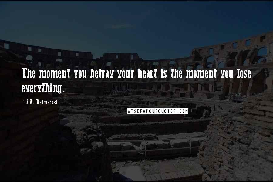 J.A. Redmerski Quotes: The moment you betray your heart is the moment you lose everything.