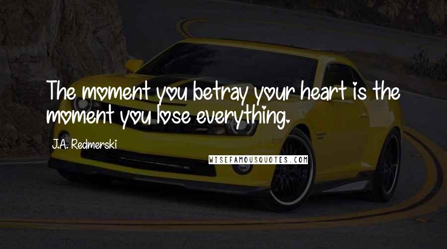 J.A. Redmerski Quotes: The moment you betray your heart is the moment you lose everything.