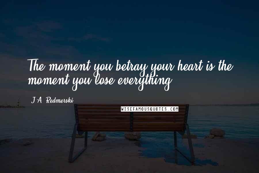 J.A. Redmerski Quotes: The moment you betray your heart is the moment you lose everything.