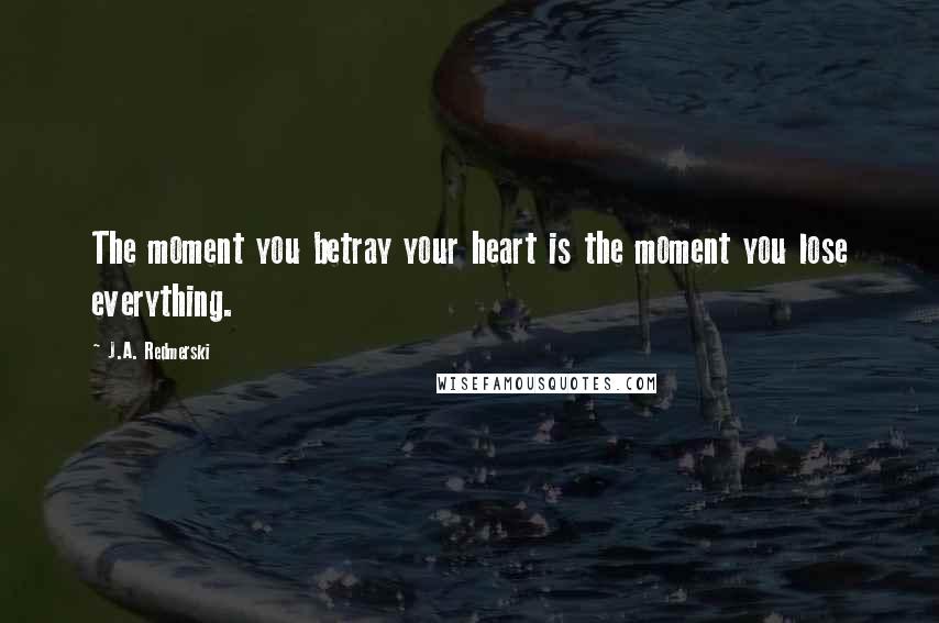 J.A. Redmerski Quotes: The moment you betray your heart is the moment you lose everything.