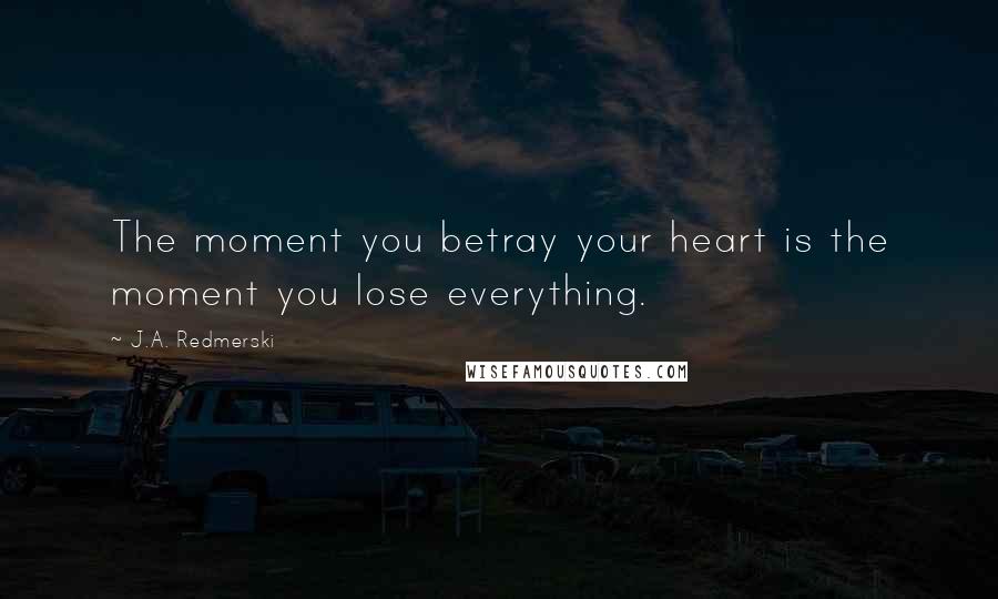 J.A. Redmerski Quotes: The moment you betray your heart is the moment you lose everything.