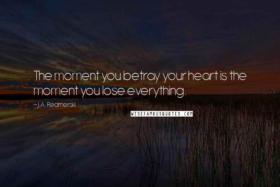 J.A. Redmerski Quotes: The moment you betray your heart is the moment you lose everything.