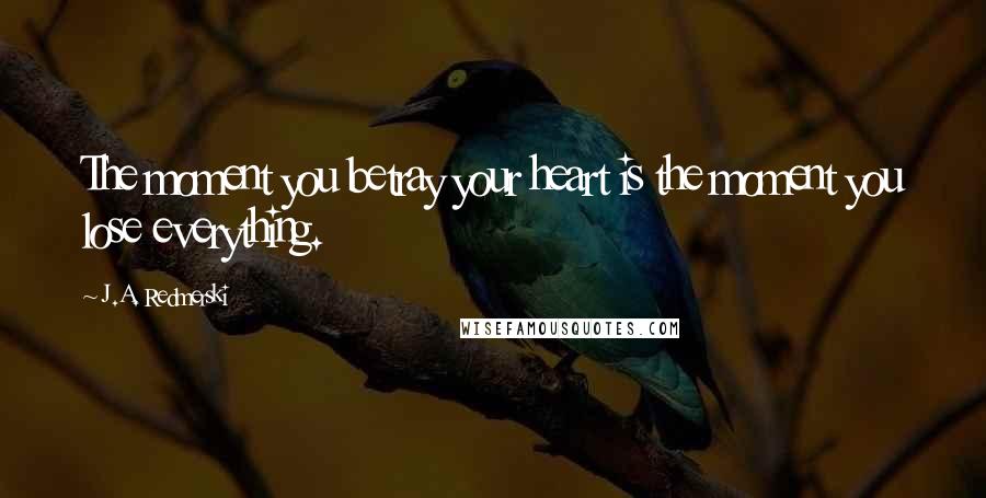 J.A. Redmerski Quotes: The moment you betray your heart is the moment you lose everything.