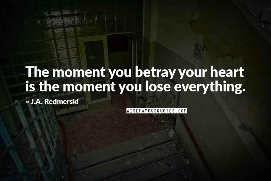 J.A. Redmerski Quotes: The moment you betray your heart is the moment you lose everything.