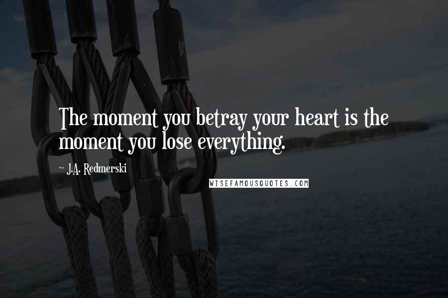 J.A. Redmerski Quotes: The moment you betray your heart is the moment you lose everything.