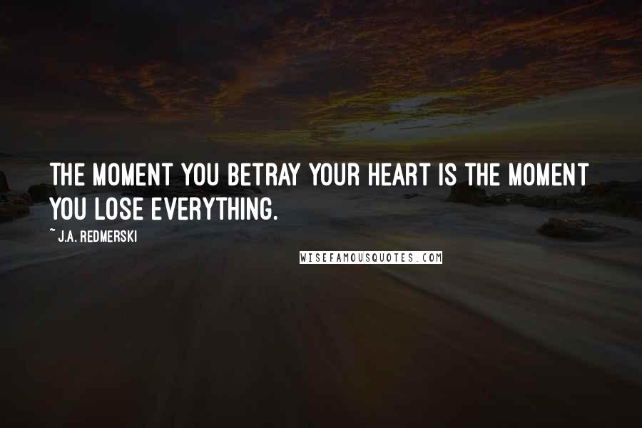 J.A. Redmerski Quotes: The moment you betray your heart is the moment you lose everything.