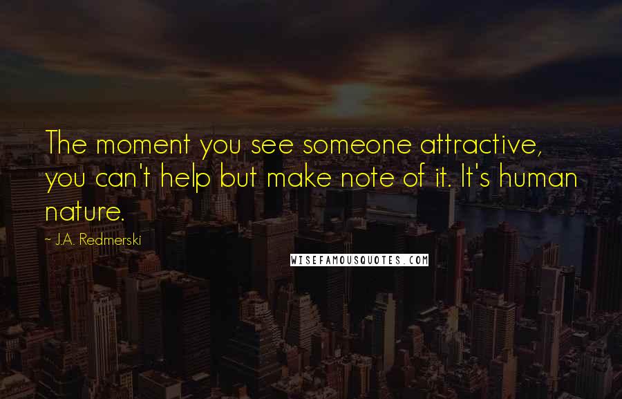 J.A. Redmerski Quotes: The moment you see someone attractive, you can't help but make note of it. It's human nature.