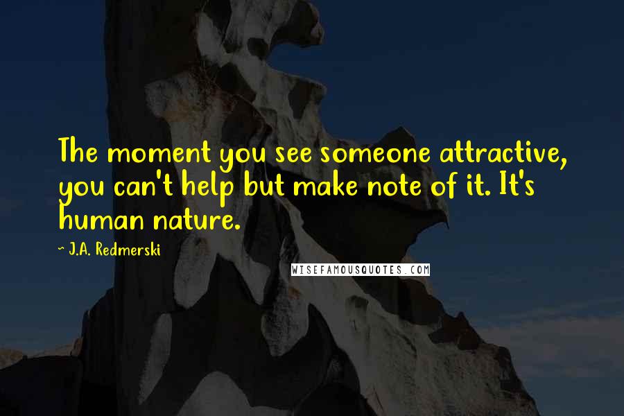 J.A. Redmerski Quotes: The moment you see someone attractive, you can't help but make note of it. It's human nature.