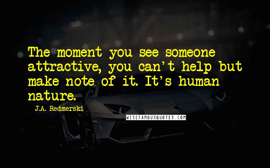 J.A. Redmerski Quotes: The moment you see someone attractive, you can't help but make note of it. It's human nature.