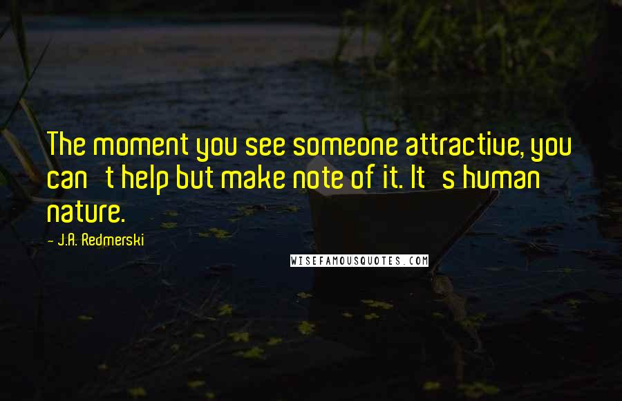 J.A. Redmerski Quotes: The moment you see someone attractive, you can't help but make note of it. It's human nature.