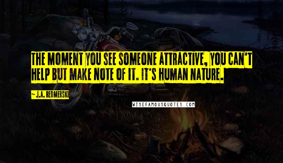 J.A. Redmerski Quotes: The moment you see someone attractive, you can't help but make note of it. It's human nature.