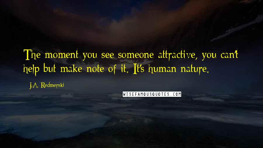 J.A. Redmerski Quotes: The moment you see someone attractive, you can't help but make note of it. It's human nature.