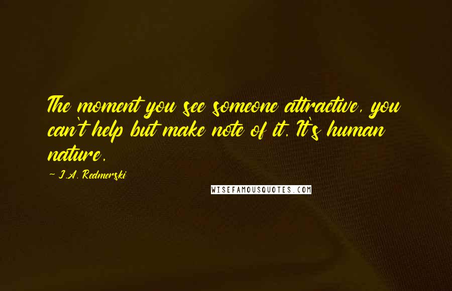 J.A. Redmerski Quotes: The moment you see someone attractive, you can't help but make note of it. It's human nature.