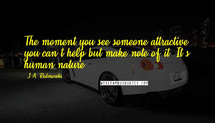 J.A. Redmerski Quotes: The moment you see someone attractive, you can't help but make note of it. It's human nature.