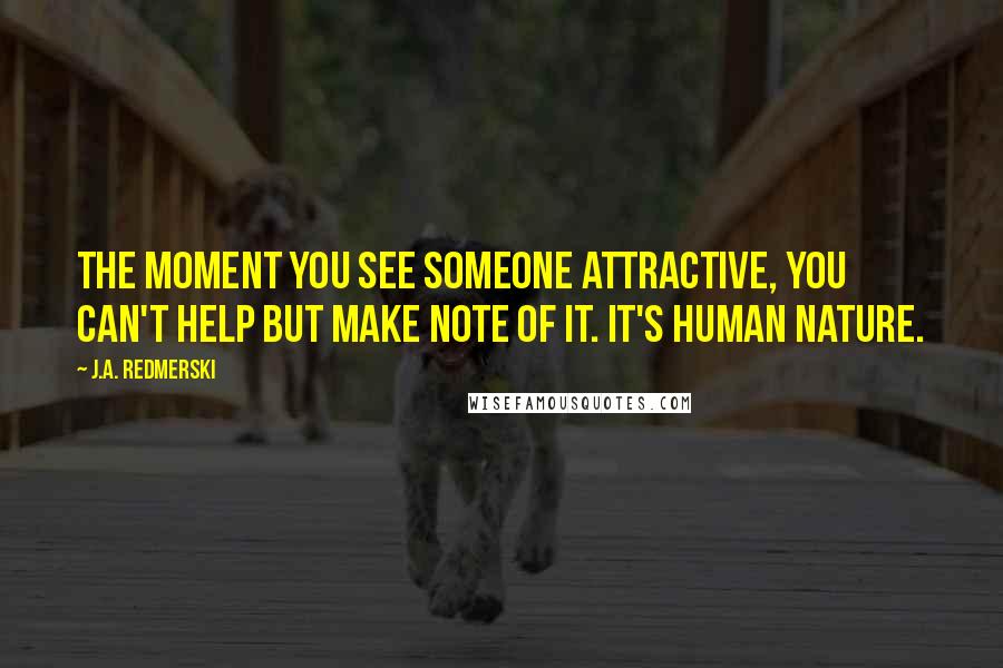 J.A. Redmerski Quotes: The moment you see someone attractive, you can't help but make note of it. It's human nature.