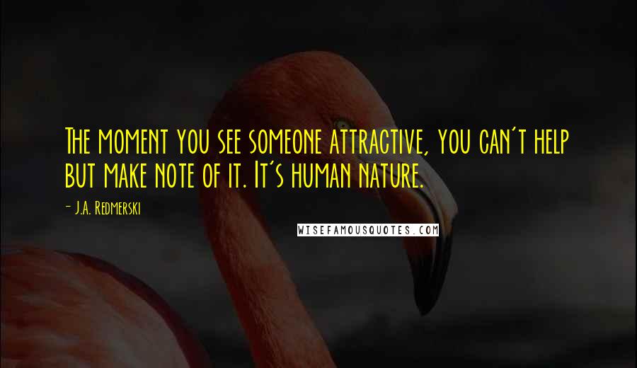 J.A. Redmerski Quotes: The moment you see someone attractive, you can't help but make note of it. It's human nature.