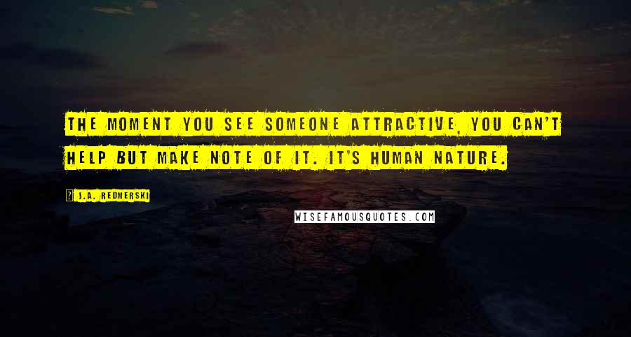 J.A. Redmerski Quotes: The moment you see someone attractive, you can't help but make note of it. It's human nature.