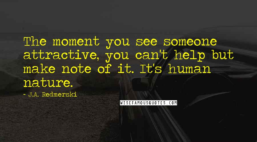 J.A. Redmerski Quotes: The moment you see someone attractive, you can't help but make note of it. It's human nature.