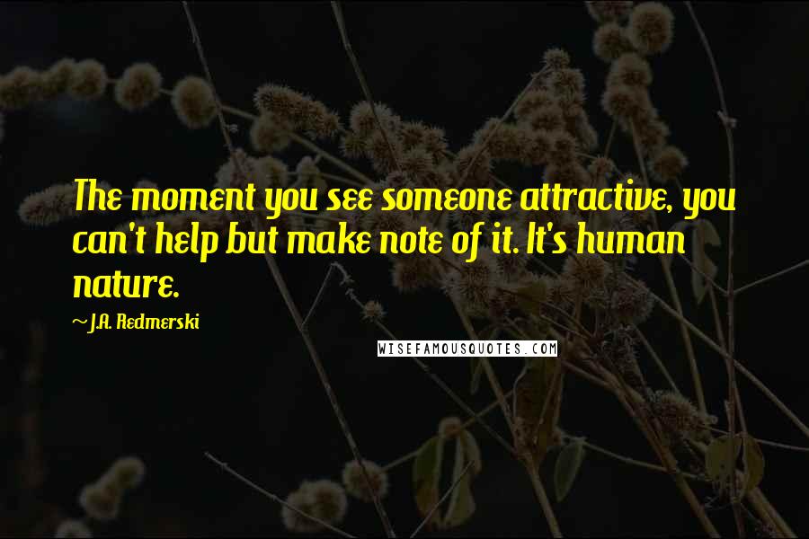 J.A. Redmerski Quotes: The moment you see someone attractive, you can't help but make note of it. It's human nature.