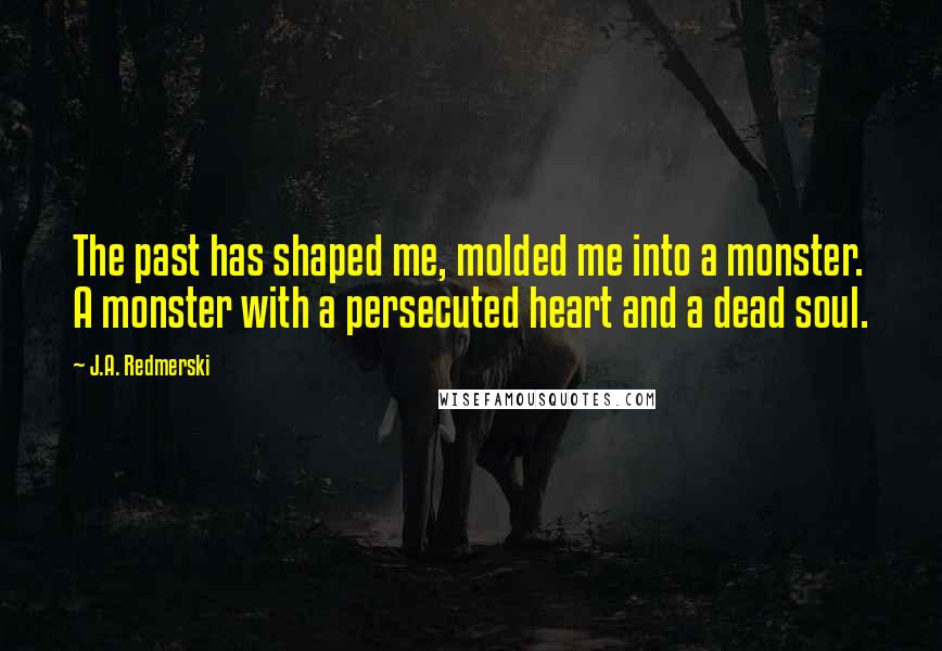 J.A. Redmerski Quotes: The past has shaped me, molded me into a monster. A monster with a persecuted heart and a dead soul.