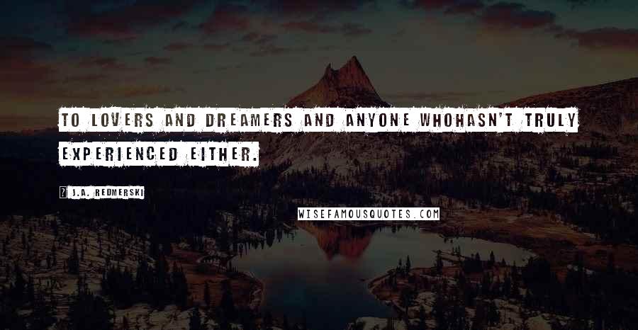 J.A. Redmerski Quotes: To lovers and dreamers and anyone whohasn't truly experienced either.