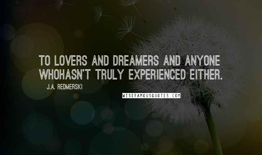 J.A. Redmerski Quotes: To lovers and dreamers and anyone whohasn't truly experienced either.