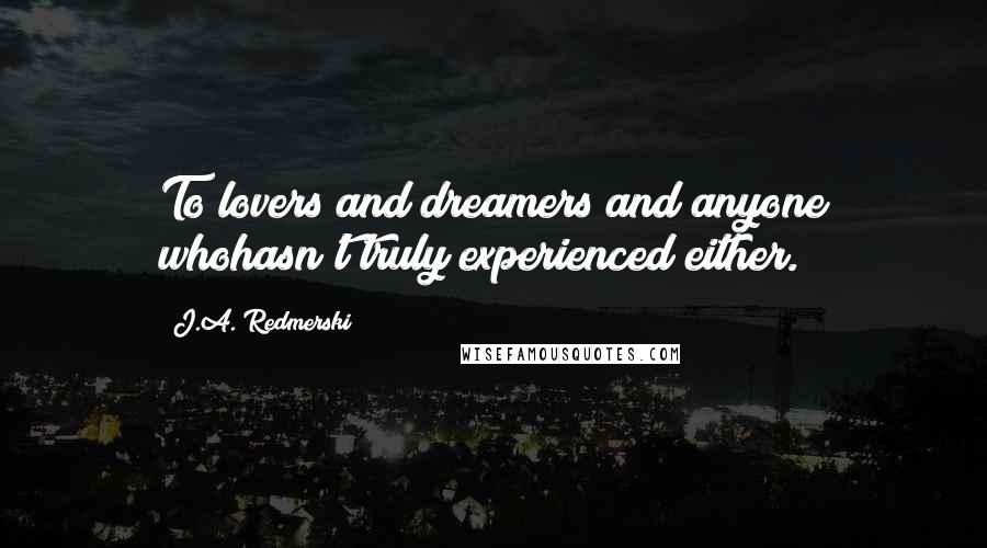 J.A. Redmerski Quotes: To lovers and dreamers and anyone whohasn't truly experienced either.