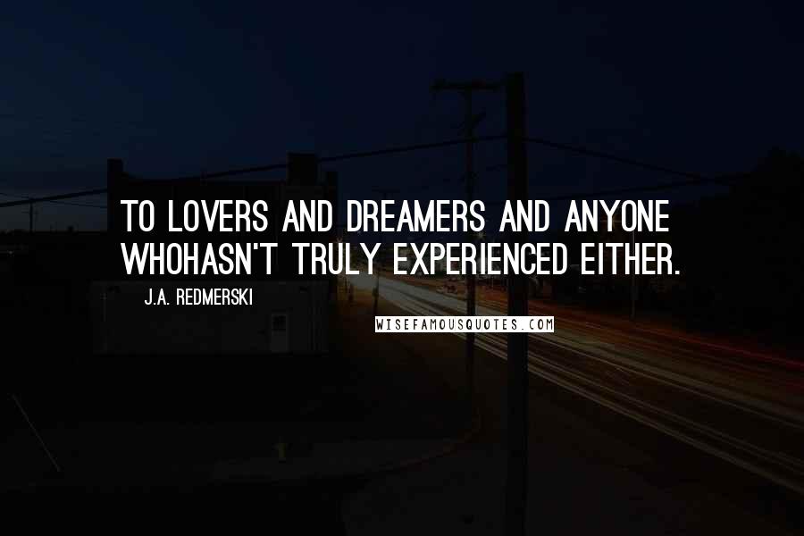 J.A. Redmerski Quotes: To lovers and dreamers and anyone whohasn't truly experienced either.