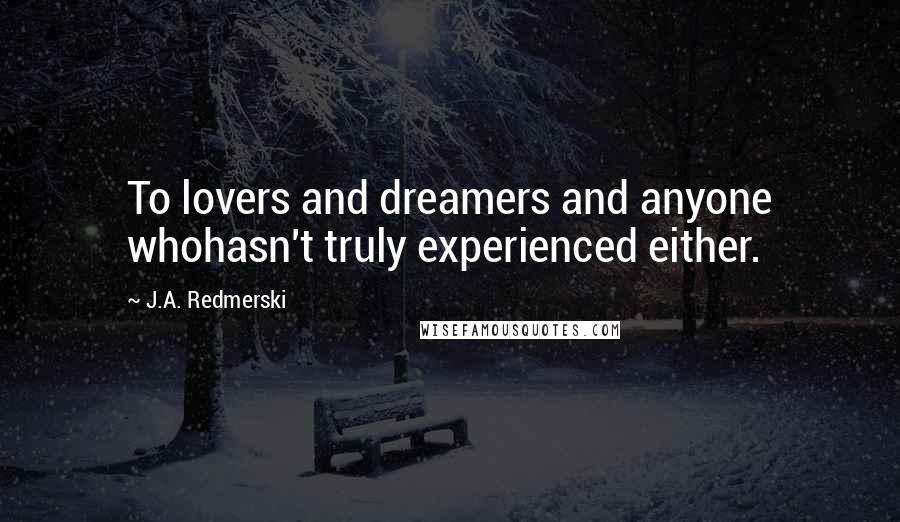J.A. Redmerski Quotes: To lovers and dreamers and anyone whohasn't truly experienced either.