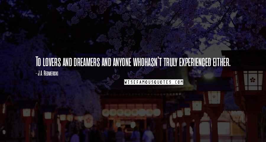 J.A. Redmerski Quotes: To lovers and dreamers and anyone whohasn't truly experienced either.