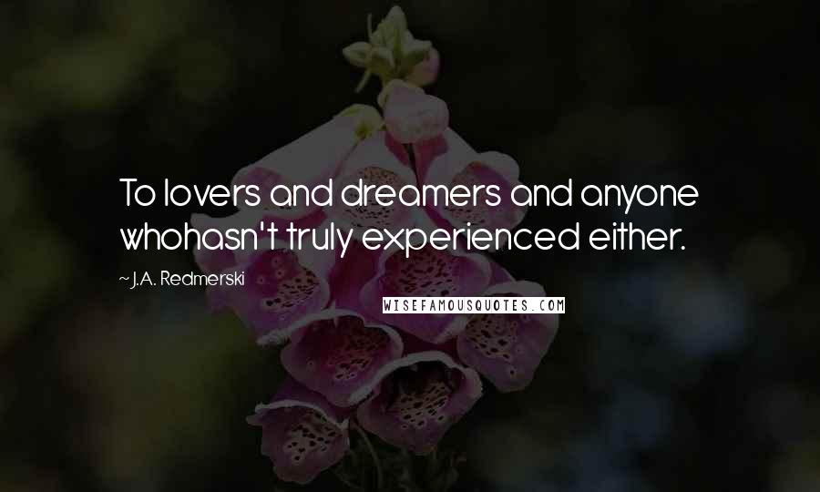 J.A. Redmerski Quotes: To lovers and dreamers and anyone whohasn't truly experienced either.