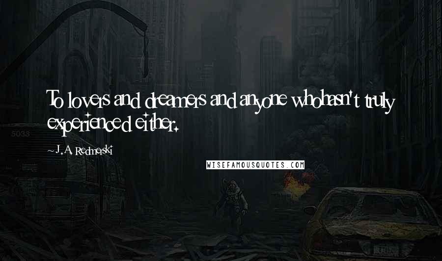 J.A. Redmerski Quotes: To lovers and dreamers and anyone whohasn't truly experienced either.