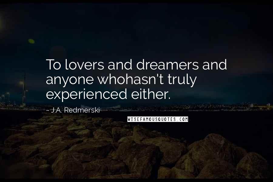 J.A. Redmerski Quotes: To lovers and dreamers and anyone whohasn't truly experienced either.