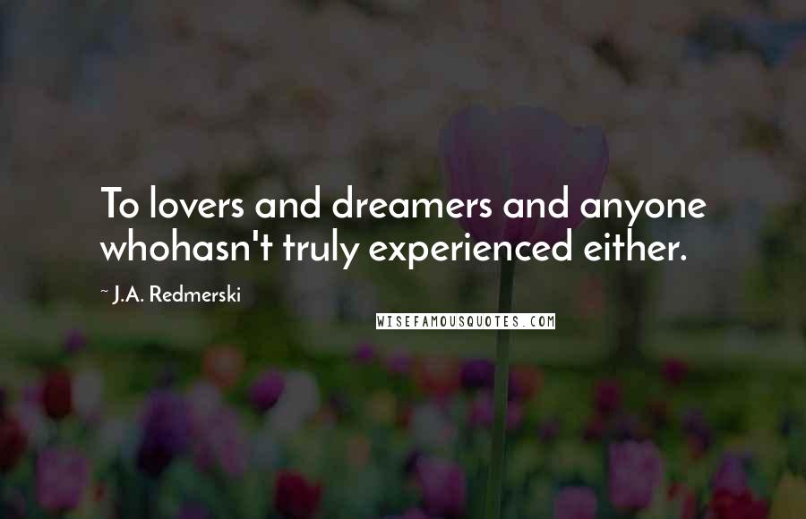 J.A. Redmerski Quotes: To lovers and dreamers and anyone whohasn't truly experienced either.