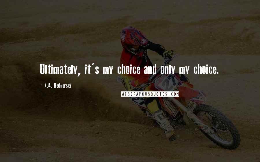 J.A. Redmerski Quotes: Ultimately, it's my choice and only my choice.