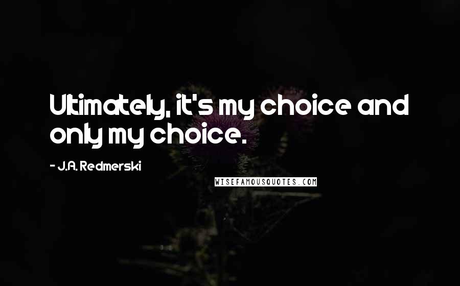 J.A. Redmerski Quotes: Ultimately, it's my choice and only my choice.