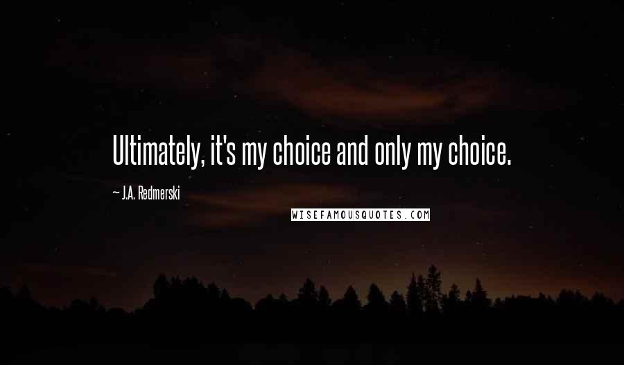 J.A. Redmerski Quotes: Ultimately, it's my choice and only my choice.