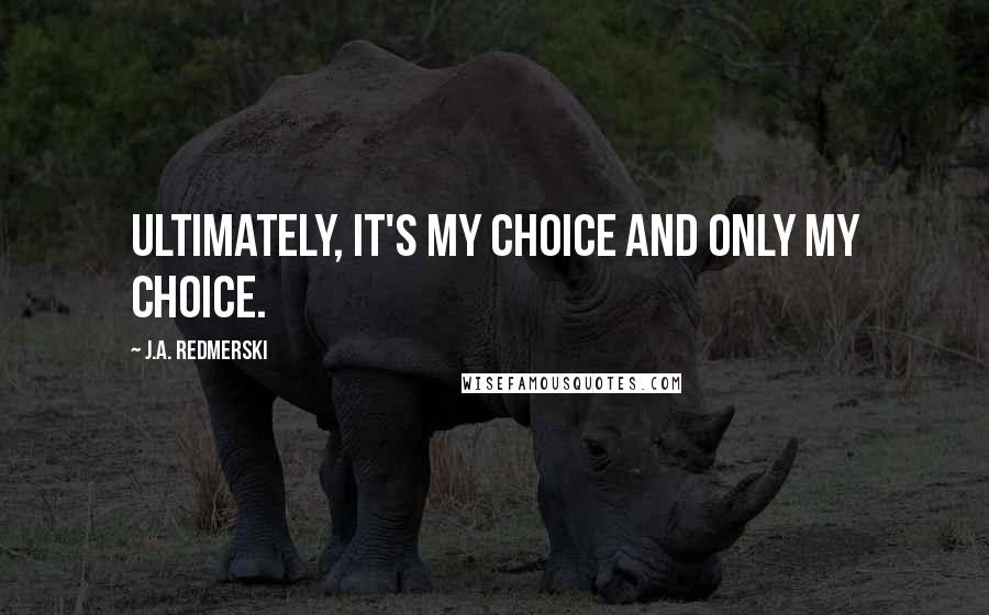 J.A. Redmerski Quotes: Ultimately, it's my choice and only my choice.