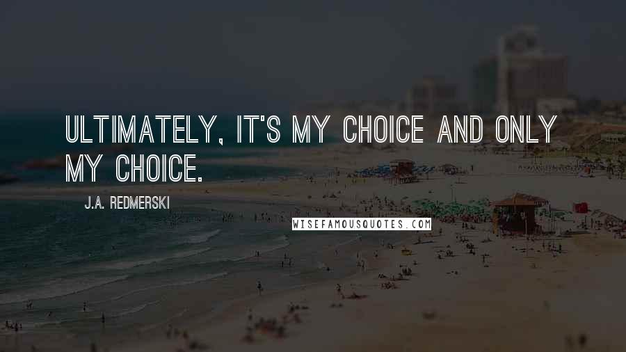 J.A. Redmerski Quotes: Ultimately, it's my choice and only my choice.