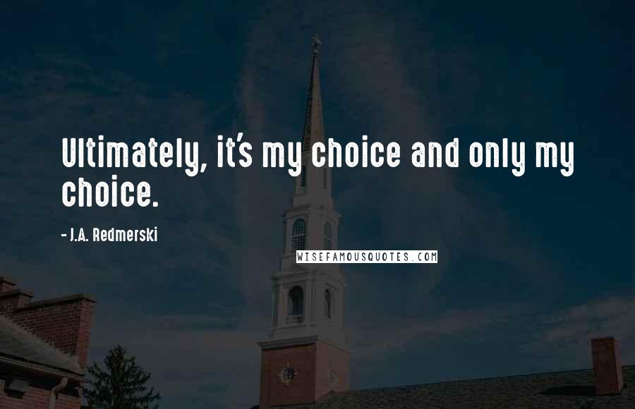 J.A. Redmerski Quotes: Ultimately, it's my choice and only my choice.
