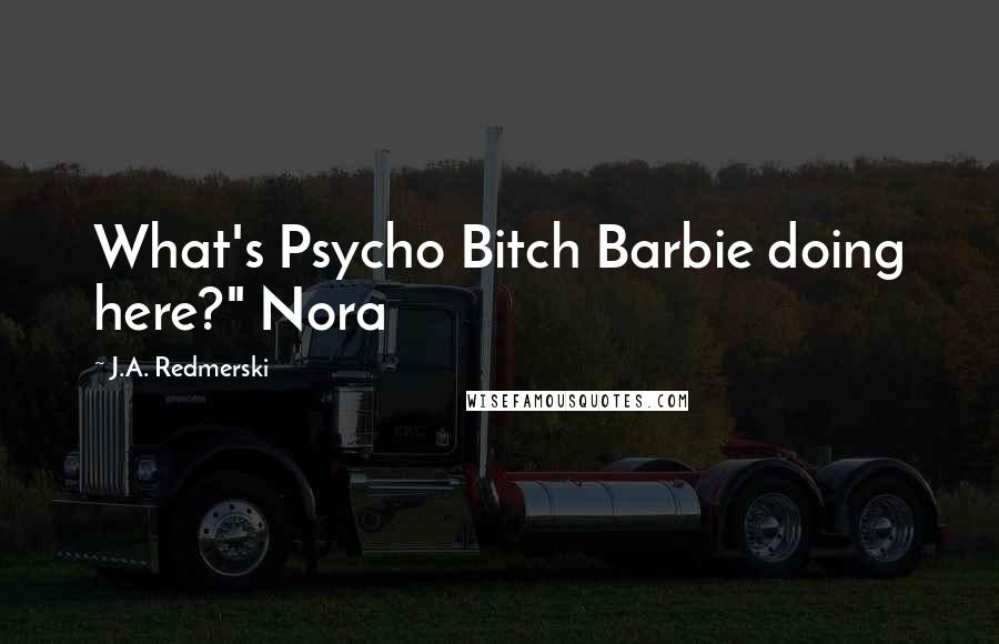 J.A. Redmerski Quotes: What's Psycho Bitch Barbie doing here?" Nora