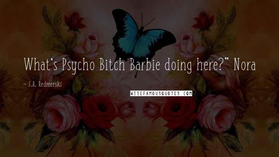 J.A. Redmerski Quotes: What's Psycho Bitch Barbie doing here?" Nora