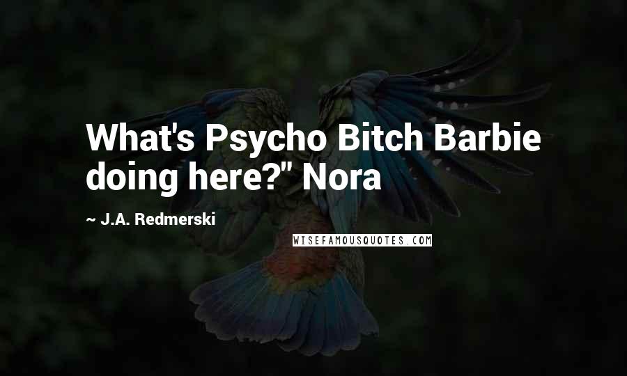 J.A. Redmerski Quotes: What's Psycho Bitch Barbie doing here?" Nora