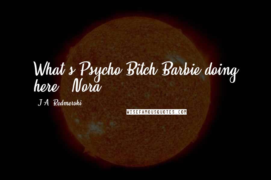 J.A. Redmerski Quotes: What's Psycho Bitch Barbie doing here?" Nora