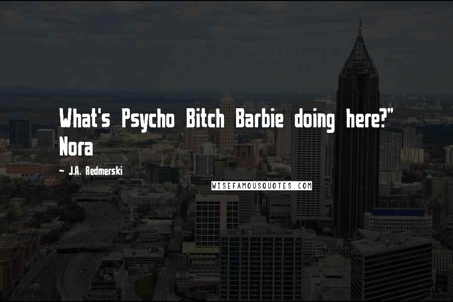 J.A. Redmerski Quotes: What's Psycho Bitch Barbie doing here?" Nora