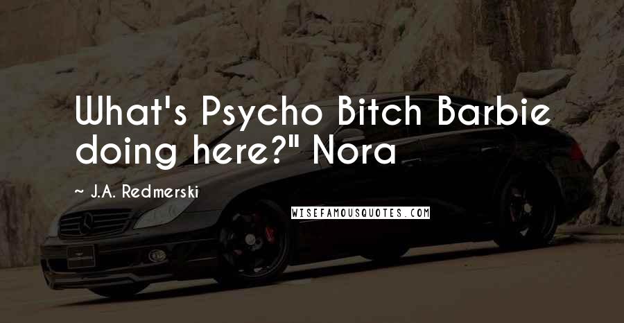 J.A. Redmerski Quotes: What's Psycho Bitch Barbie doing here?" Nora