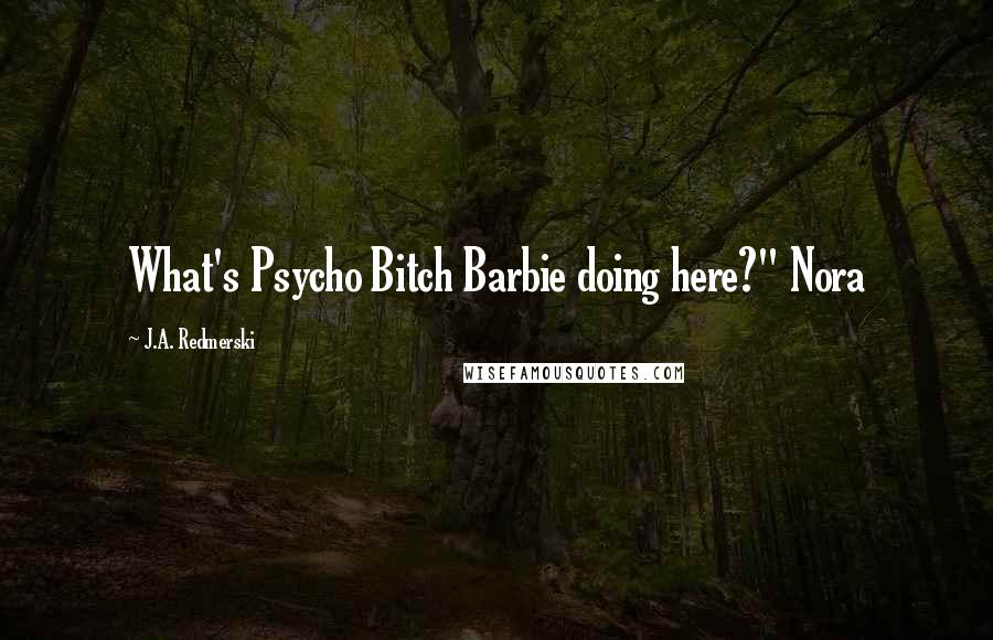 J.A. Redmerski Quotes: What's Psycho Bitch Barbie doing here?" Nora