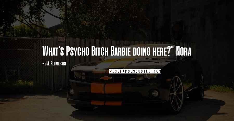 J.A. Redmerski Quotes: What's Psycho Bitch Barbie doing here?" Nora