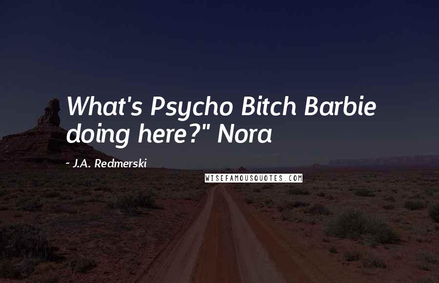 J.A. Redmerski Quotes: What's Psycho Bitch Barbie doing here?" Nora