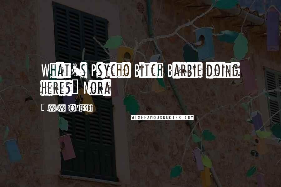 J.A. Redmerski Quotes: What's Psycho Bitch Barbie doing here?" Nora